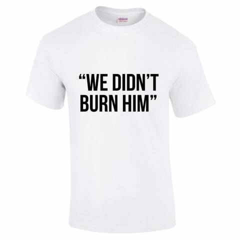 We Didn't Burn Him - League of Gentlemen Style T Shirt (Choice of Colours) Gildan Tee (T-Shirt)